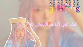 كـيف تبـني التـفكـير الايـجابي لـديك ?☄