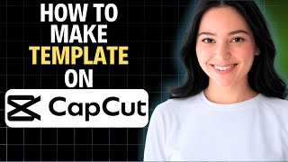 How to Make a Template on CapCut 2025 (Step by Step)