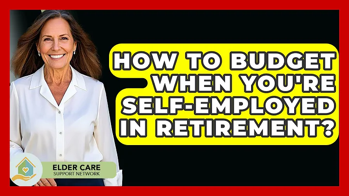 How To Budget When You're Self-Employed In Retirement? - Elder Care Support Network