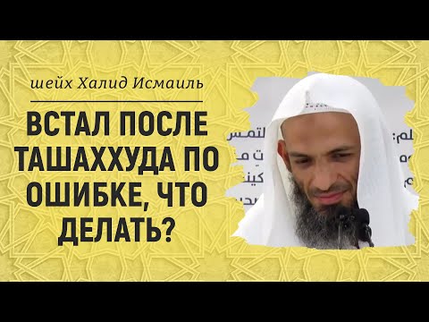 Встал после ташаххуда по ошибке, что делать? | Шейх Халид Исмаиль