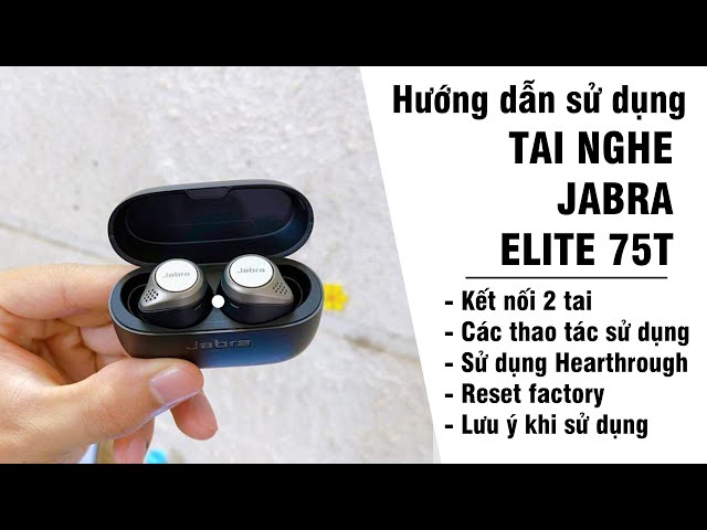 Hướng dẫn sử dụng, kết nối và reset factory tai nghe Jabra elite 75T