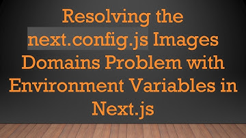 Resolving the next.config.js Images Domains Problem with Environment Variables in Next.js