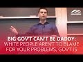 BIG GOV'T CAN'T BE DADDY: White people aren't to blame for your problems, gov't is
