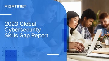 2023 Global Cyber Skills Gap Report | Fortinet