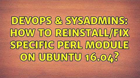 DevOps & SysAdmins: How to reinstall/fix specific perl module on ubuntu 16.04?