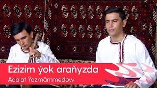 Adalat Yazmammedow - Ezizim yok aranyzda | 2021