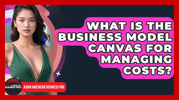 What Is The Business Model Canvas For Managing Costs? - Asian American Business Pros