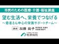 市民のための医療・介護・福祉講座「望む生活へ、栄養でつなげる～患者さん中心の栄養サポートチーム～」