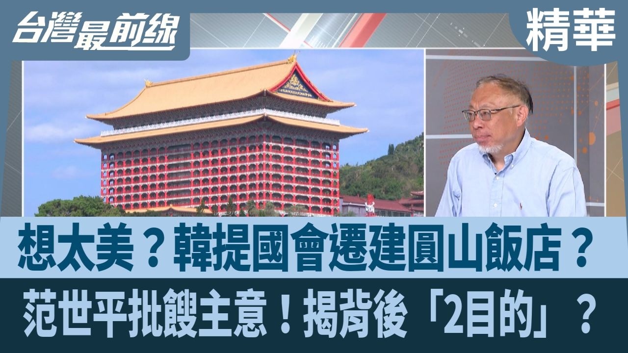 想太美？韓提國會遷建圓山飯店？ 范世平批餿主意！揭背後「2目的」？【台灣最前線 精華】2026.02.23