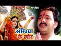 Pawan Singh का सबसे दर्दभरा माँ का विदाई गीत - Ankhiya Ke Lor - Bhojpuri Devi Bidai Geet