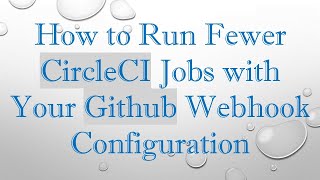 How to Run Fewer CircleCI Jobs with Your Github Webhook Configuration