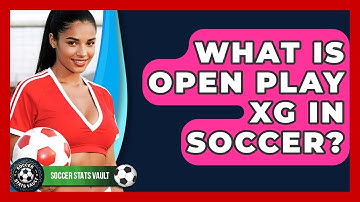 What Is Open Play xG In Soccer? - Soccer Stats Vault