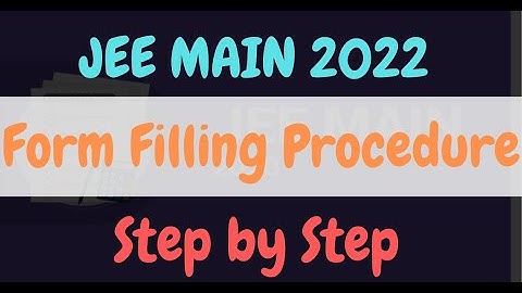 JEE MAIN 2022 FORM FILLING PROCEDURE- STEP BY STEP