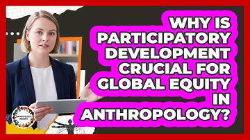 Why Is Participatory Development Crucial For Global Equity In Anthropology? - Anthropology Insights