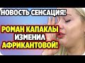 ДОМ 2 НОВОСТИ 1 марта 2020. Сенсация! Капаклы изменил Африкантовой с другой девушкой!