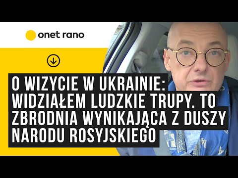 O wizycie w Ukrainie: widziałem ludzkie trupy. To zbrodnia wynikająca z duszy narodu rosyjskiego