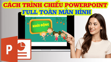 Hướng dẫn trình chiếu PowerPoint full màn hình đẹp, mượt, chuyên nghiệp