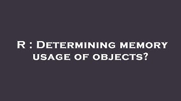 R : Determining memory usage of objects?