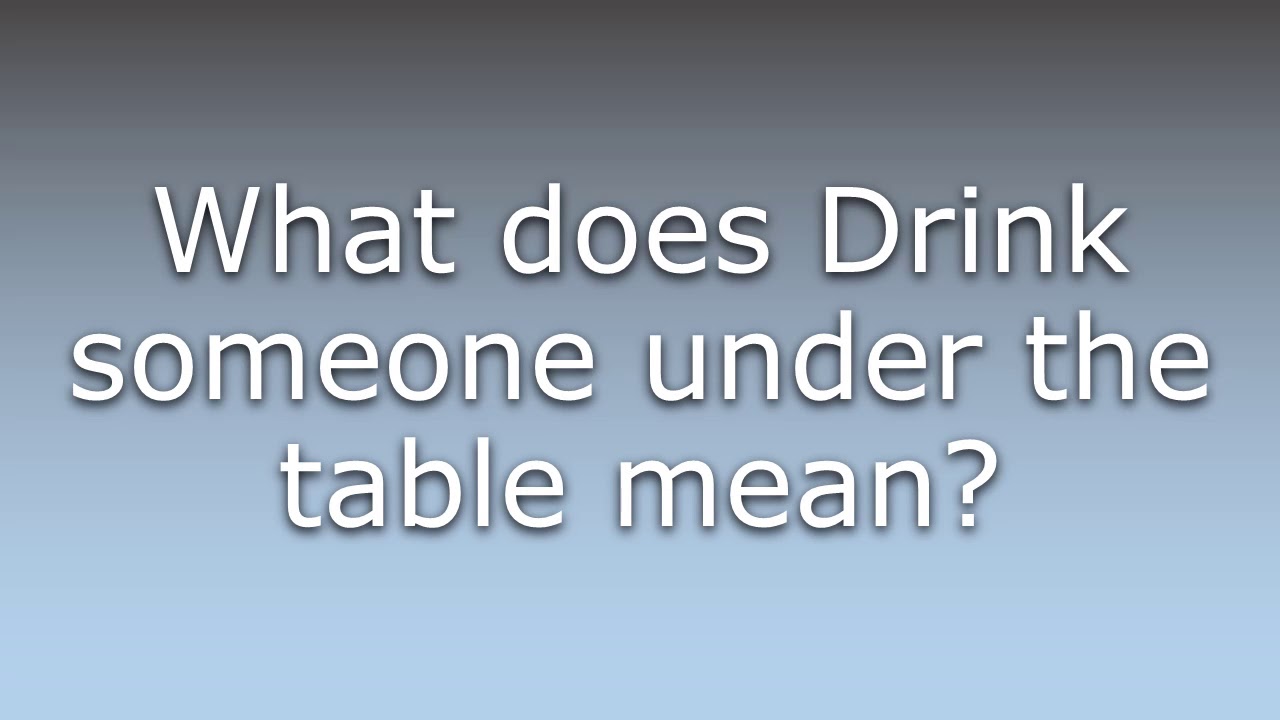 What Does Drink Someone Under The Table Mean YouTube