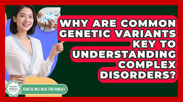 Why Are Common Genetic Variants Key To Understanding Complex Disorders?