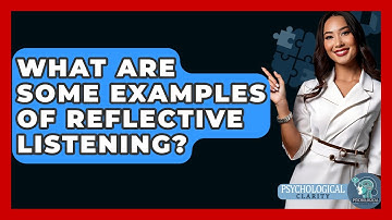 What Are Some Examples Of Reflective Listening? - Psychological Clarity