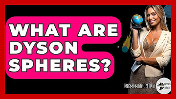 What Are Dyson Spheres? - Physics Frontier