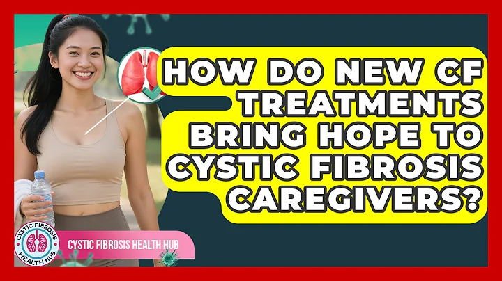 How Do New CF Treatments Bring Hope To Cystic Fibrosis Caregivers? - Cystic Fibrosis Health Hub