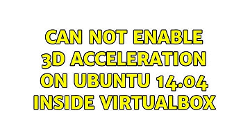 Can not enable 3D acceleration on Ubuntu 14.04 inside VirtualBox (2 Solutions!!)