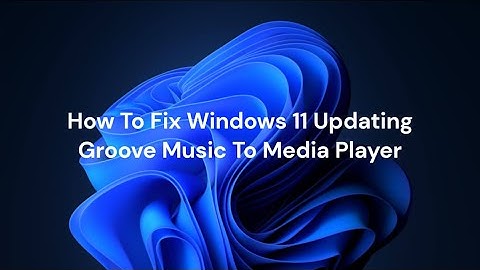 How To Fix WIndows 11 Updating Groove Music To Media Player
