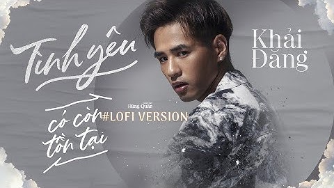 TÌNH YÊU CÓ CÒN TỒN TẠI (Yêu Thương Là Bão Tố) - KHẢI ĐĂNG - LOFI VERSION (HÙNG QUÂN)