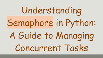 Understanding Semaphore in Python: A Guide to Managing Concurrent Tasks