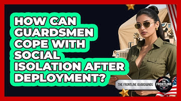 How Can Guardsmen Cope With Social Isolation After Deployment? - The Frontline Guardians