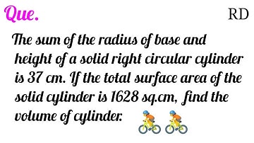 The sum of the radius of base and height of a solid right circular cylinder is 37 cm. If the...