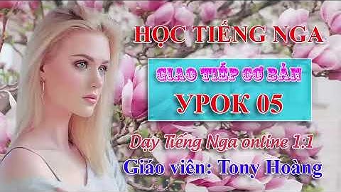Bài 5: Học Tiếng Nga giao tiếp hàng ngày (TNK) | Thầy Hoàng dạy tiếng Nga online 1:1