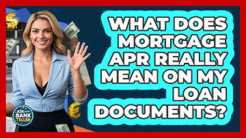 What Does Mortgage APR Really Mean On My Loan Documents? - Ask Your Bank Teller