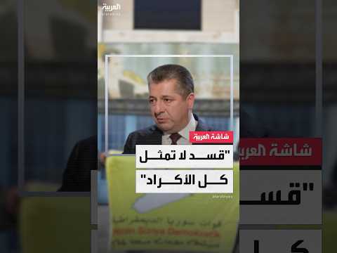 رئيس وزراء كردستان العراق ل العربية قسد لا تمثل كل الأكراد وعلى دمشق الانخراط مع الأكراد جميعهم