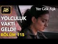 Yer Gök Aşk 115. Bölüm / Full HD (Tek Parça) - Yolculuk Vakti Geldi