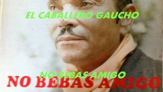 NO BEBAS AMIGO-EL CABALLERO GAUCHO. chords