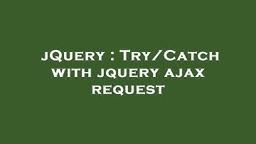 jQuery : Try/Catch with jquery ajax request