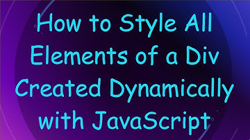 How to Style All Elements of a Div Created Dynamically with JavaScript