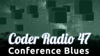 Conference Blues | Coder Radio 47