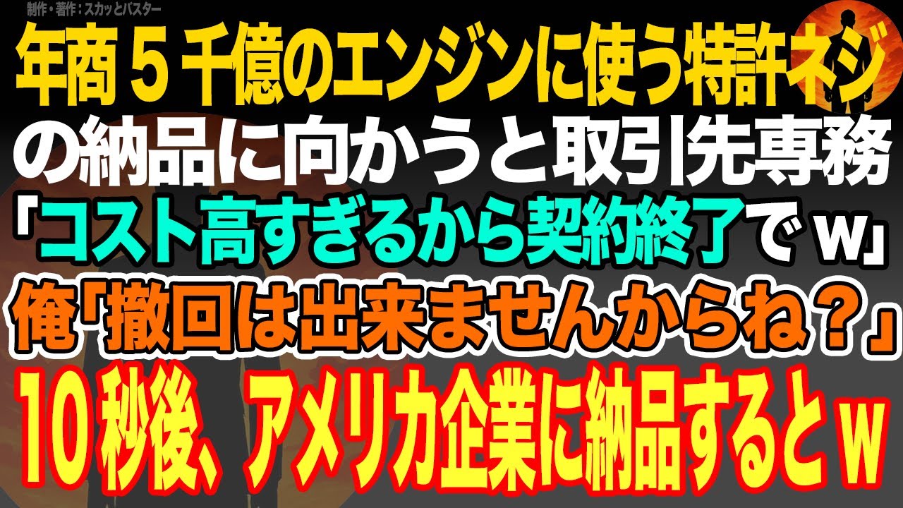 【感動スカッと】年商5千億のエンジンに使う特許ネジの納品に向かうと取引先専務｢コスト高すぎるから契約終了でw｣俺｢撤回は出来ませんからね？｣10秒後、アメリカ企業に納品するとw【いい話・朗読】