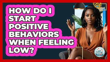 How Do I Start Positive Behaviors When Feeling Low? - CBT Toolkit