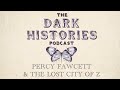 Percy fawcett  the lost city of z  the dark histories podcast