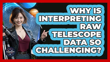 Why Is Interpreting Raw Telescope Data So Challenging? - Astronomy Made Simple