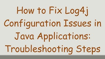 How to Fix Log4j Configuration Issues in Java Applications: Troubleshooting Steps
