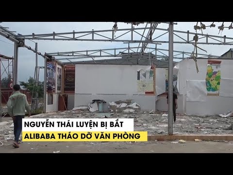 Video Nguyễn Thái Luyện bị bắt, Alibaba tất bật tháo dỡ văn... - youtube