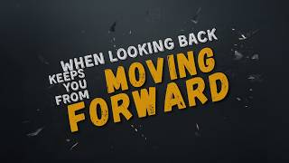 When Looking Back Keeps You From Moving Forward
