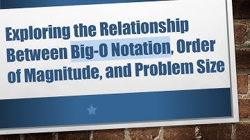 Exploring the Relationship Between Big-O Notation, Order of Magnitude, and Problem Size