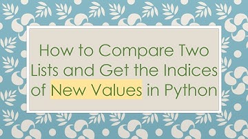How to Compare Two Lists and Get the Indices of New Values in Python